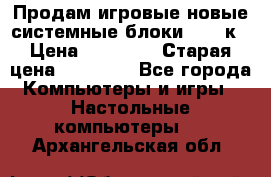 Продам игровые новые системные блоки 25-95к › Цена ­ 25 000 › Старая цена ­ 27 000 - Все города Компьютеры и игры » Настольные компьютеры   . Архангельская обл.